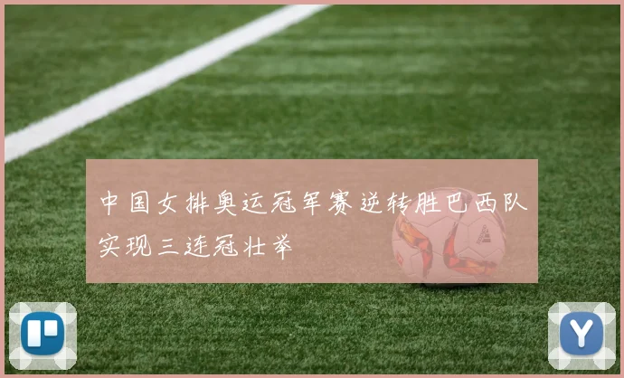 中国女排奥运冠军赛逆转胜巴西队实现三连冠壮举