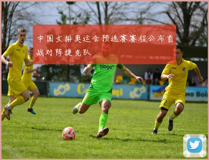 中国女排奥运会预选赛赛程公布首战对阵捷克队