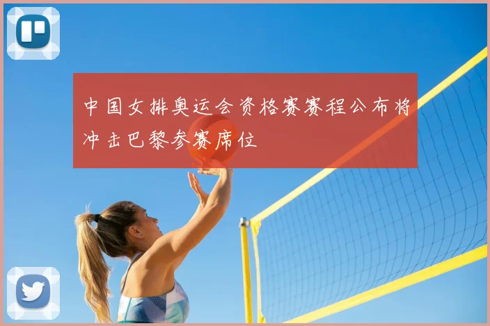 中国女排奥运会资格赛赛程公布将冲击巴黎参赛席位