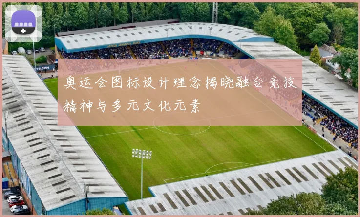奥运会图标设计理念揭晓融合竞技精神与多元文化元素
