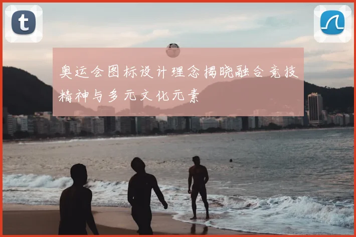 奥运会图标设计理念揭晓融合竞技精神与多元文化元素