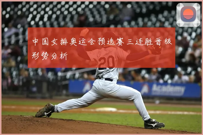 中国女排奥运会预选赛三连胜晋级形势分析
