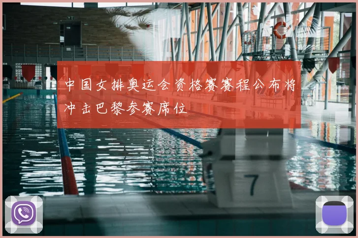 中国女排奥运会资格赛赛程公布将冲击巴黎参赛席位