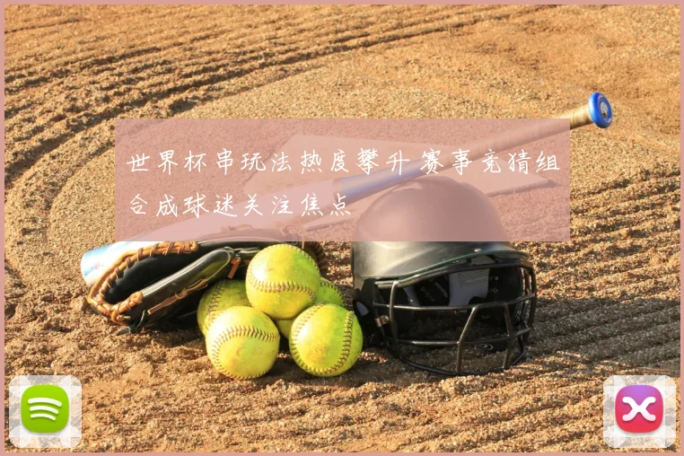 世界杯串玩法热度攀升 赛事竞猜组合成球迷关注焦点