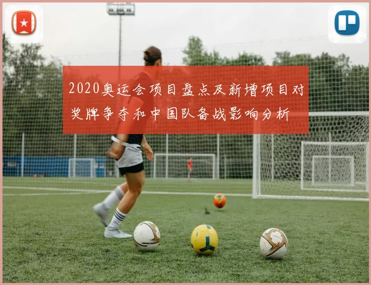 2020奥运会项目盘点及新增项目对奖牌争夺和中国队备战影响分析