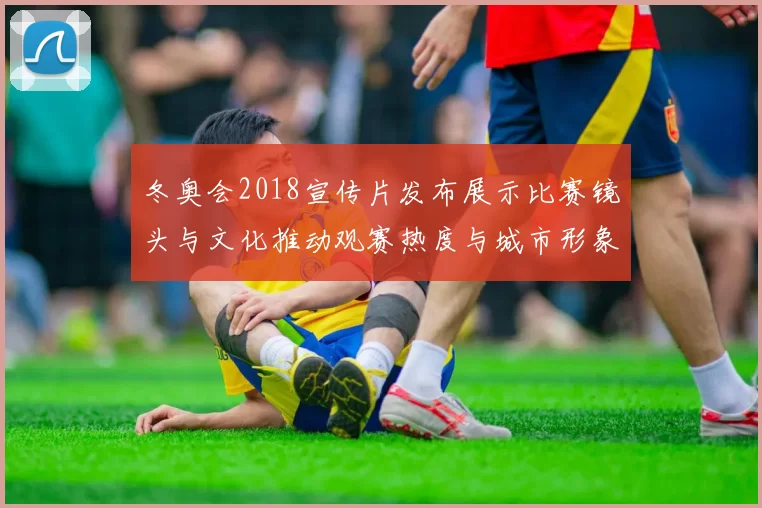 冬奥会2018宣传片发布展示比赛镜头与文化推动观赛热度与城市形象