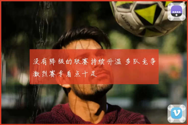 没有降级的联赛持续升温 多队竞争激烈赛季看点十足