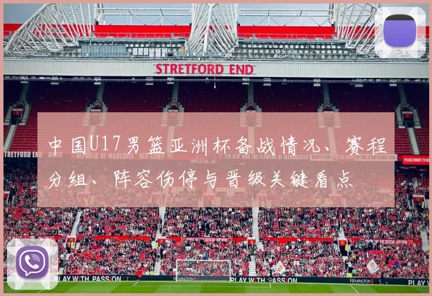 中国U17男篮亚洲杯备战情况、赛程分组、阵容伤停与晋级关键看点