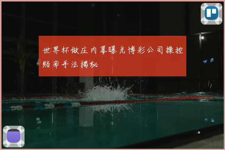 世界杯做庄内幕曝光博彩公司操控赔率手法揭秘