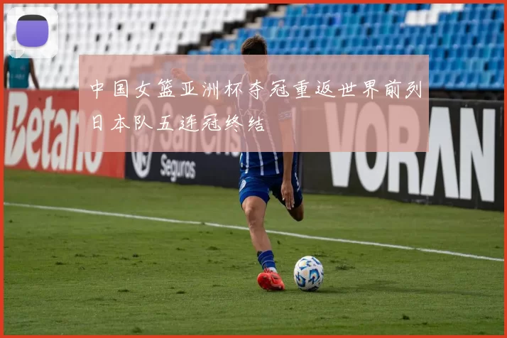 中国女篮亚洲杯夺冠重返世界前列日本队五连冠终结