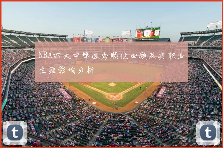 NBA四大中锋选秀顺位回顾及其职业生涯影响分析