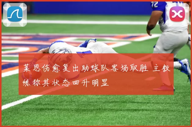 莱恩伤愈复出助球队客场取胜 主教练称其状态回升明显