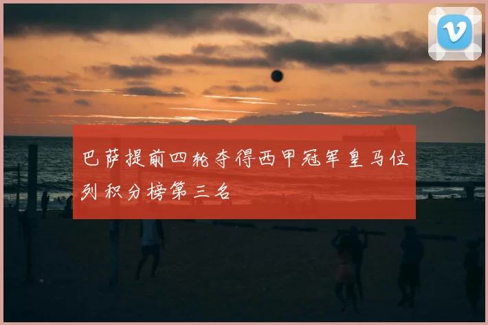 巴萨提前四轮夺得西甲冠军皇马位列积分榜第三名