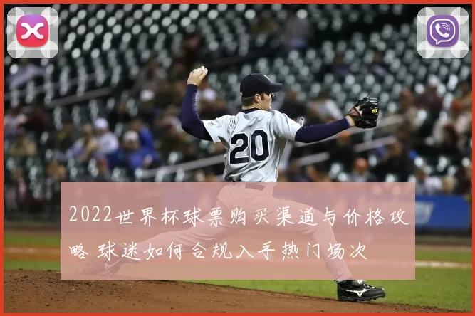 2022世界杯球票购买渠道与价格攻略 球迷如何合规入手热门场次