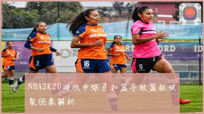 NBA2K20游戏中球员扣篮导致篮板破裂现象解析