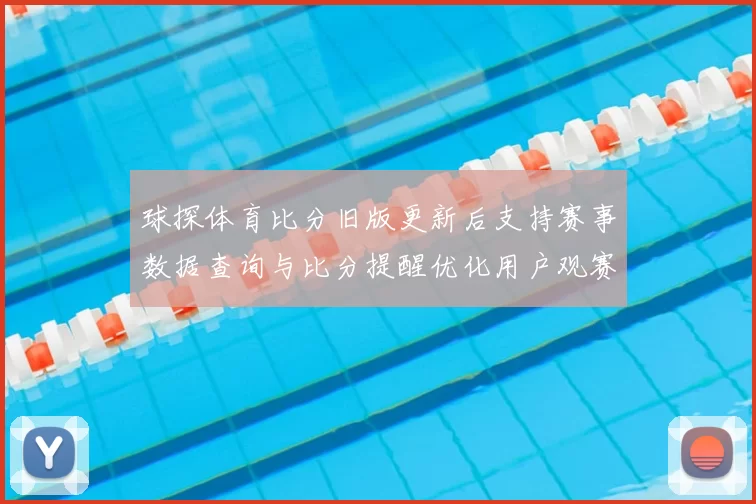 球探体育比分旧版更新后支持赛事数据查询与比分提醒优化用户观赛体验