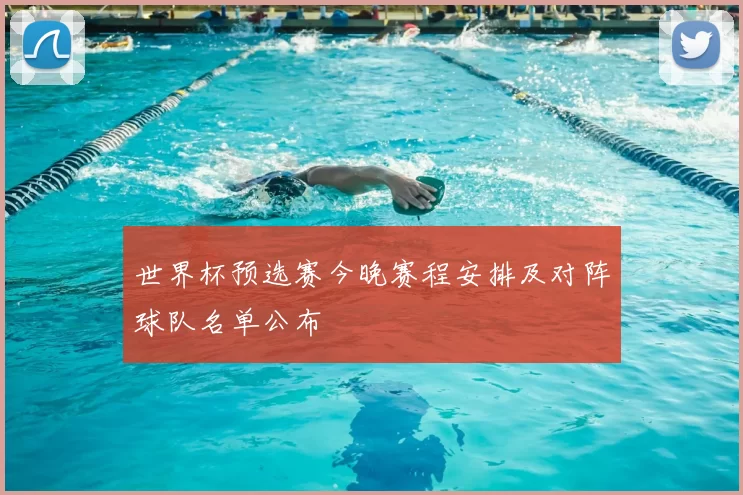 世界杯预选赛今晚赛程安排及对阵球队名单公布