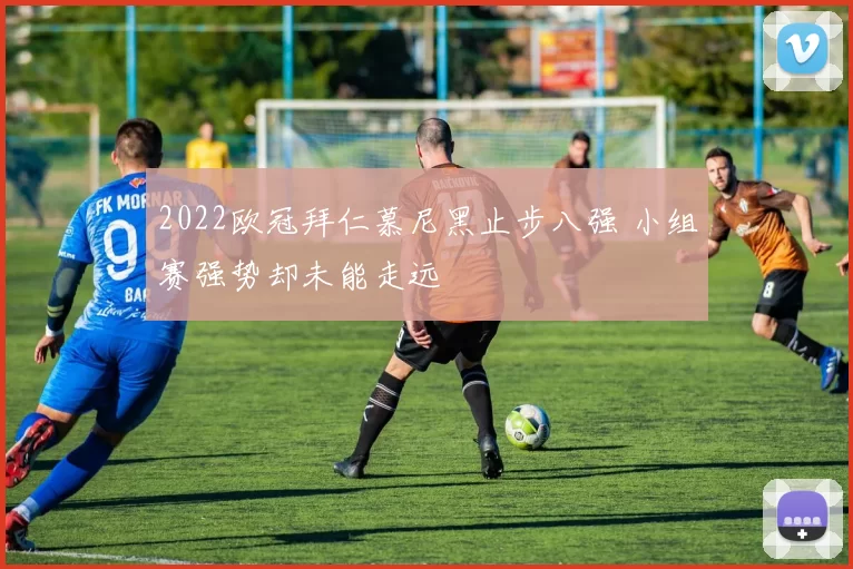 2022欧冠拜仁慕尼黑止步八强 小组赛强势却未能走远