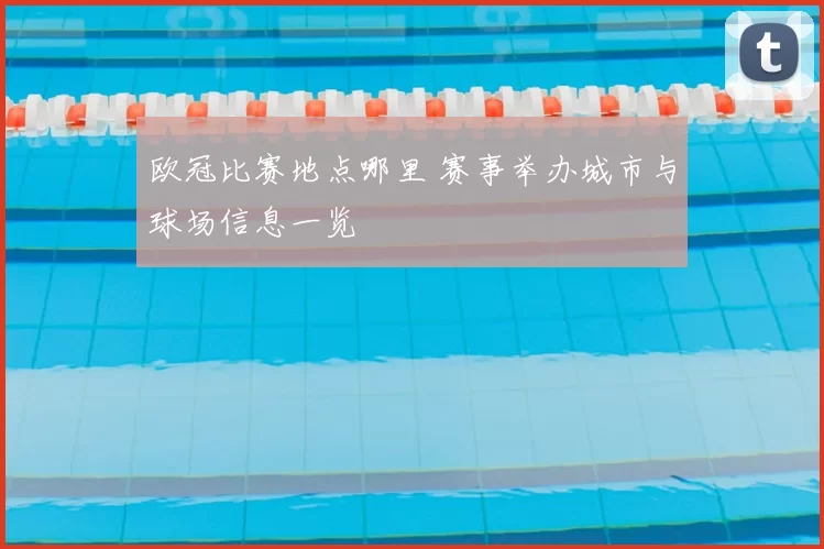欧冠比赛地点哪里 赛事举办城市与球场信息一览