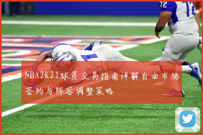 NBA2K21球员交易指南详解自由市场签约与阵容调整策略