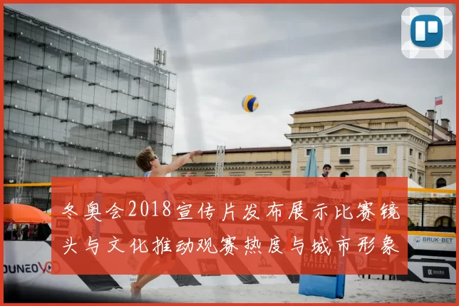 冬奥会2018宣传片发布展示比赛镜头与文化推动观赛热度与城市形象
