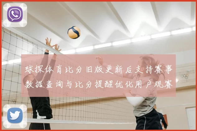 球探体育比分旧版更新后支持赛事数据查询与比分提醒优化用户观赛体验