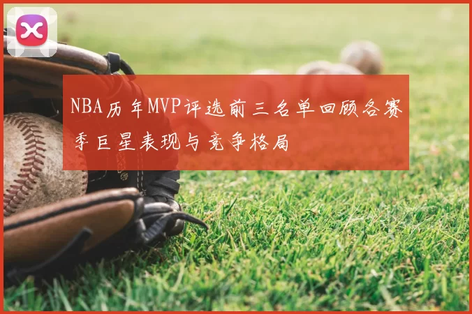 NBA历年MVP评选前三名单回顾各赛季巨星表现与竞争格局