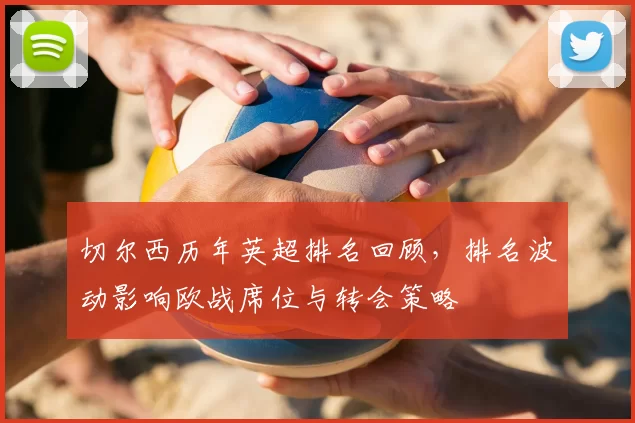 切尔西历年英超排名回顾，排名波动影响欧战席位与转会策略