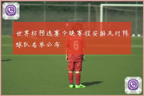 世界杯预选赛今晚赛程安排及对阵球队名单公布