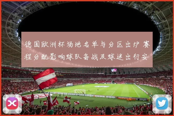 德国欧洲杯场地名单与分区出炉 赛程分配影响球队备战及球迷出行安排