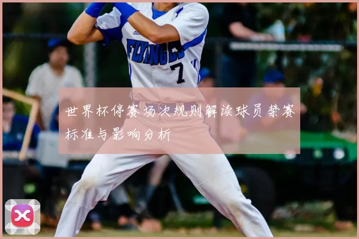 世界杯停赛场次规则解读球员禁赛标准与影响分析