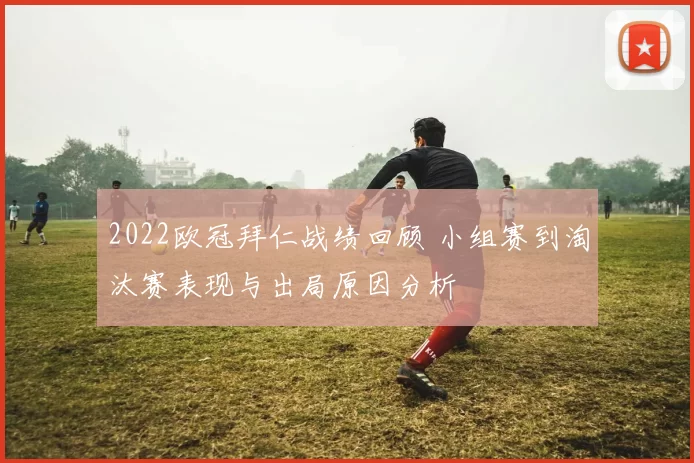 2022欧冠拜仁战绩回顾 小组赛到淘汰赛表现与出局原因分析